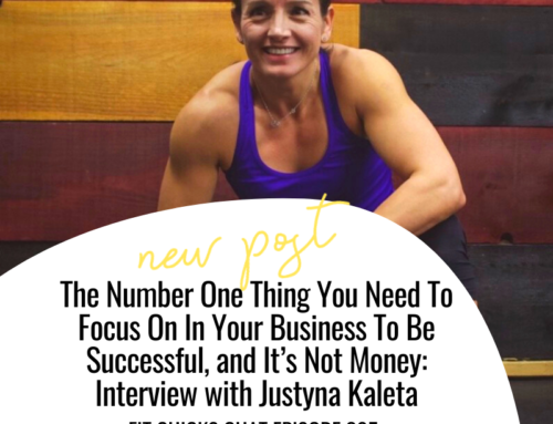 FIT CHICKS Chat Episode 305 – The Number One Thing You Need To Focus On In Your Business To Be Successful, and It’s Not Money: Interview with Justyna Kaleta